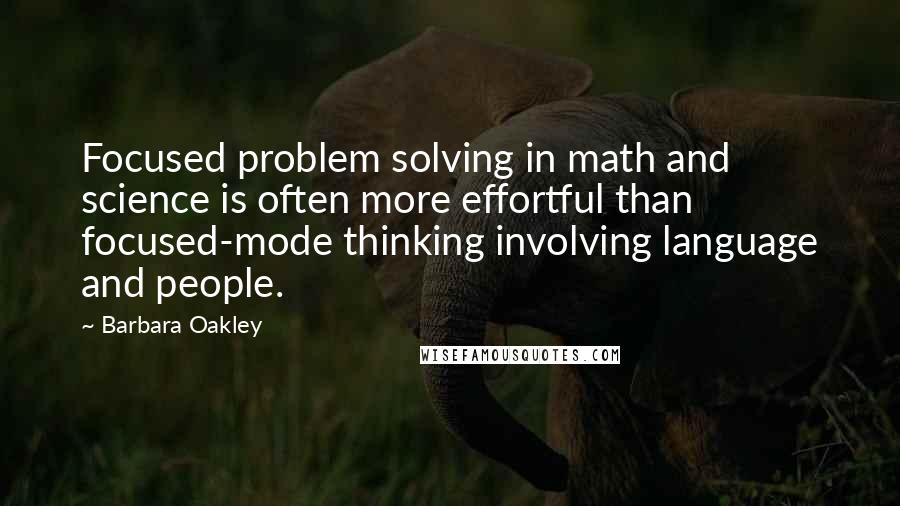 Barbara Oakley Quotes: Focused problem solving in math and science is often more effortful than focused-mode thinking involving language and people.