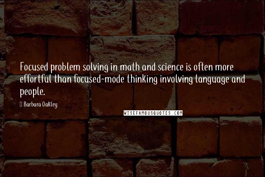 Barbara Oakley Quotes: Focused problem solving in math and science is often more effortful than focused-mode thinking involving language and people.