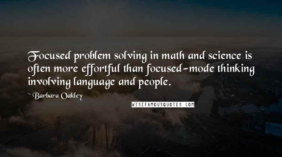 Barbara Oakley Quotes: Focused problem solving in math and science is often more effortful than focused-mode thinking involving language and people.