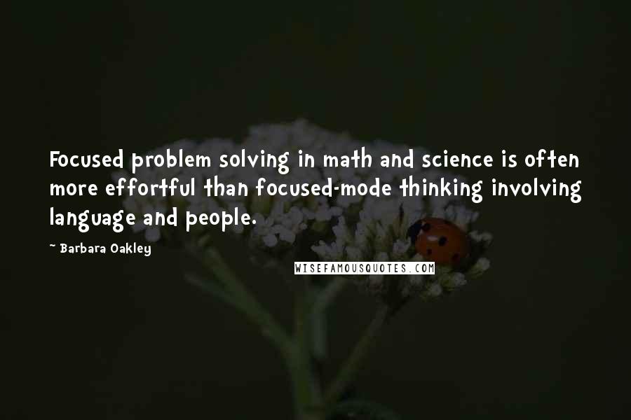 Barbara Oakley Quotes: Focused problem solving in math and science is often more effortful than focused-mode thinking involving language and people.