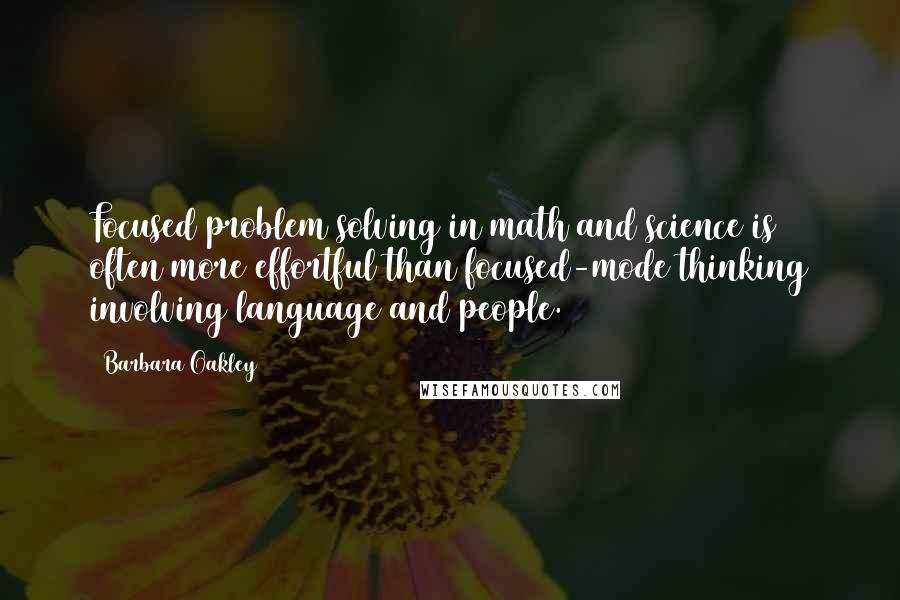 Barbara Oakley Quotes: Focused problem solving in math and science is often more effortful than focused-mode thinking involving language and people.