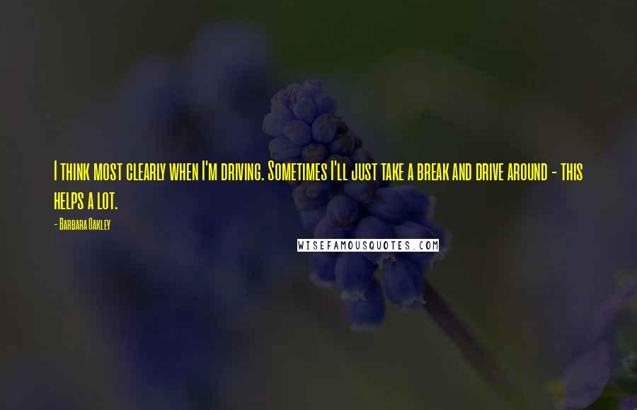 Barbara Oakley Quotes: I think most clearly when I'm driving. Sometimes I'll just take a break and drive around - this helps a lot.