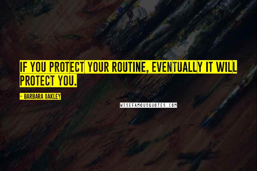 Barbara Oakley Quotes: If you protect your routine, eventually it will protect you.