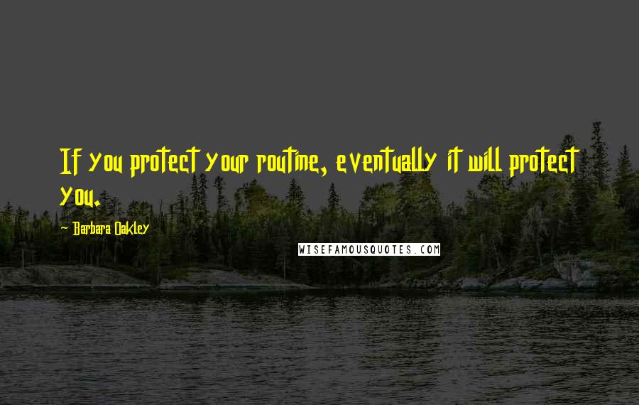 Barbara Oakley Quotes: If you protect your routine, eventually it will protect you.