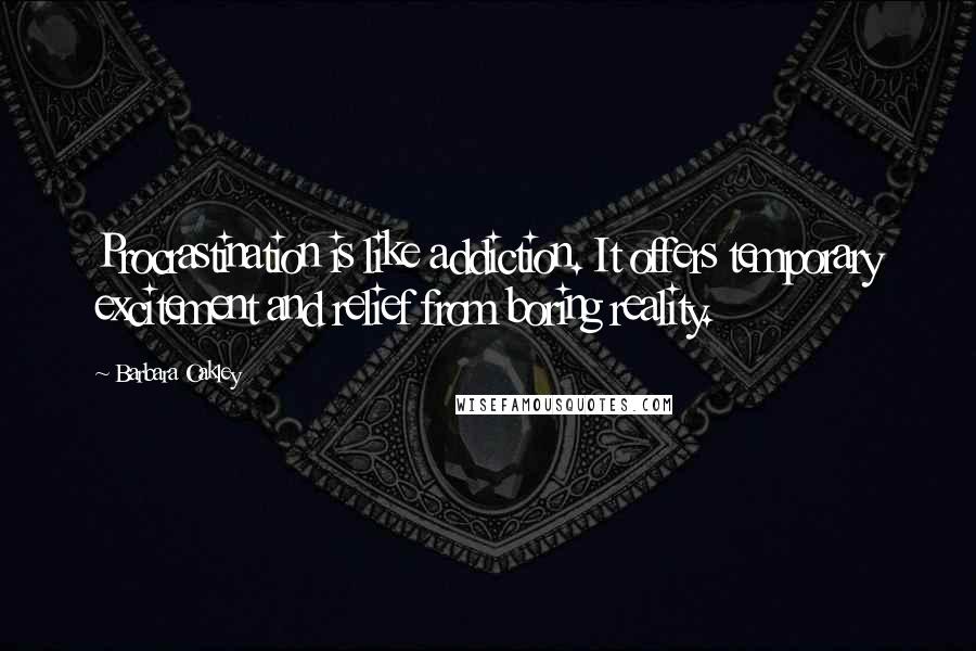 Barbara Oakley Quotes: Procrastination is like addiction. It offers temporary excitement and relief from boring reality.