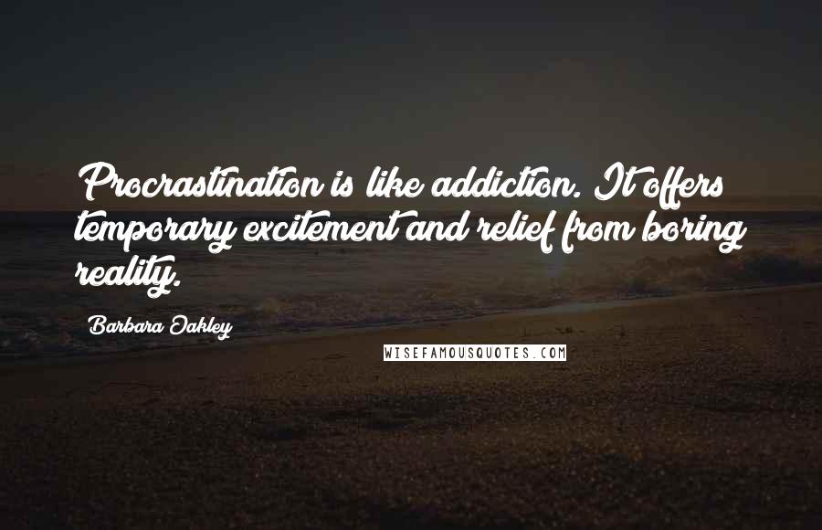 Barbara Oakley Quotes: Procrastination is like addiction. It offers temporary excitement and relief from boring reality.
