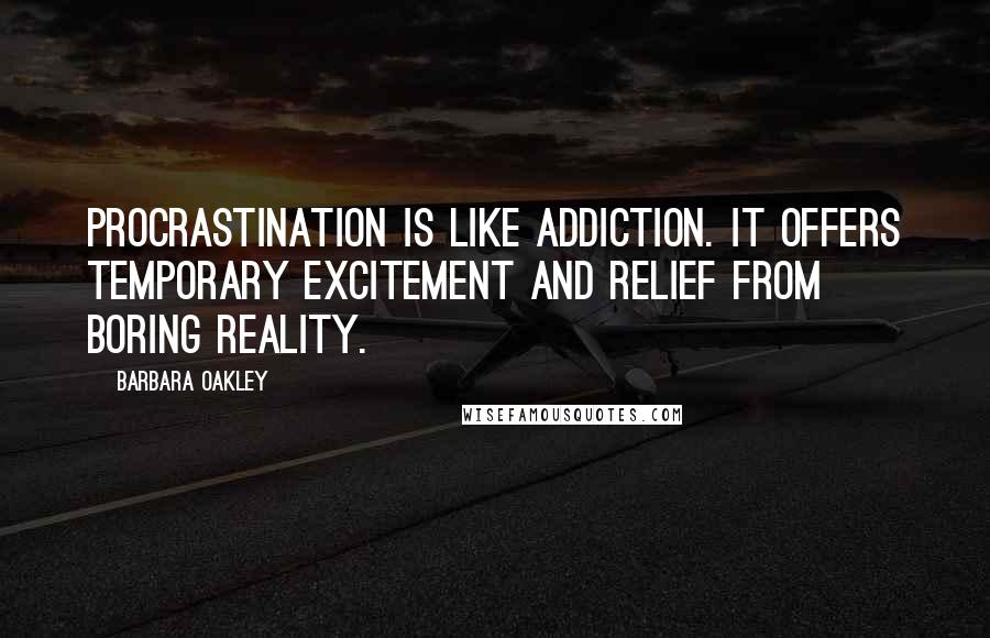 Barbara Oakley Quotes: Procrastination is like addiction. It offers temporary excitement and relief from boring reality.