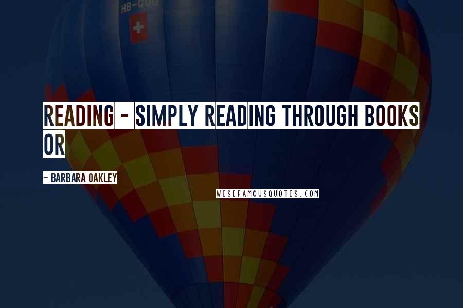 Barbara Oakley Quotes: reading - simply reading through books or