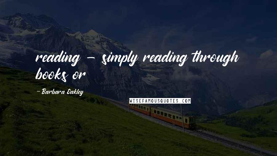 Barbara Oakley Quotes: reading - simply reading through books or