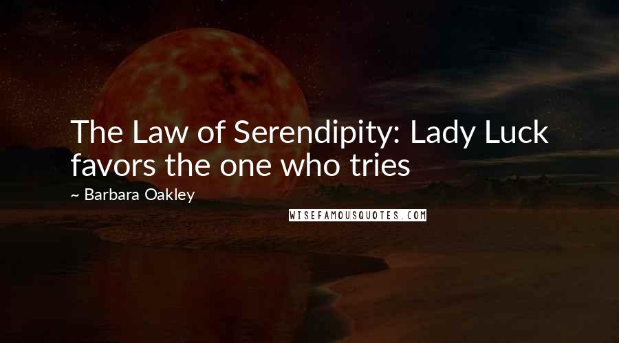 Barbara Oakley Quotes: The Law of Serendipity: Lady Luck favors the one who tries