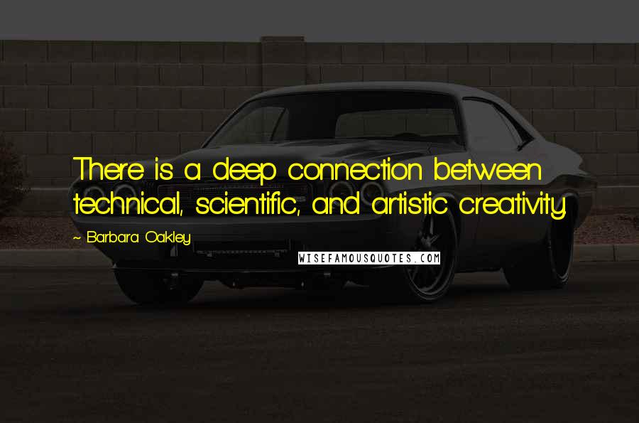 Barbara Oakley Quotes: There is a deep connection between technical, scientific, and artistic creativity.