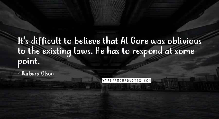 Barbara Olson Quotes: It's difficult to believe that Al Gore was oblivious to the existing laws. He has to respond at some point.