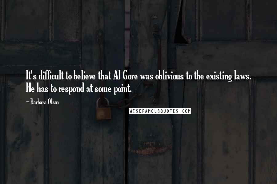 Barbara Olson Quotes: It's difficult to believe that Al Gore was oblivious to the existing laws. He has to respond at some point.