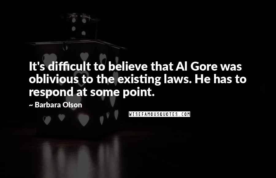 Barbara Olson Quotes: It's difficult to believe that Al Gore was oblivious to the existing laws. He has to respond at some point.
