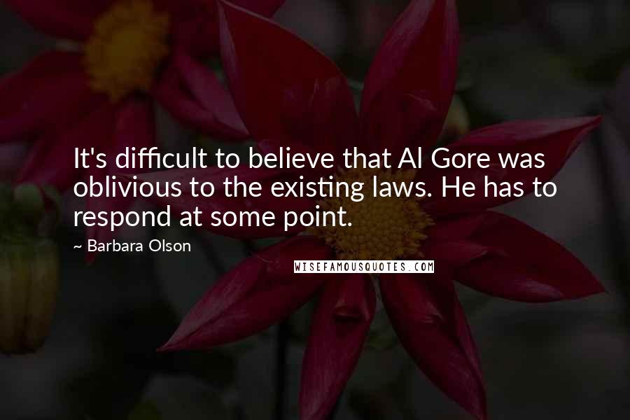 Barbara Olson Quotes: It's difficult to believe that Al Gore was oblivious to the existing laws. He has to respond at some point.