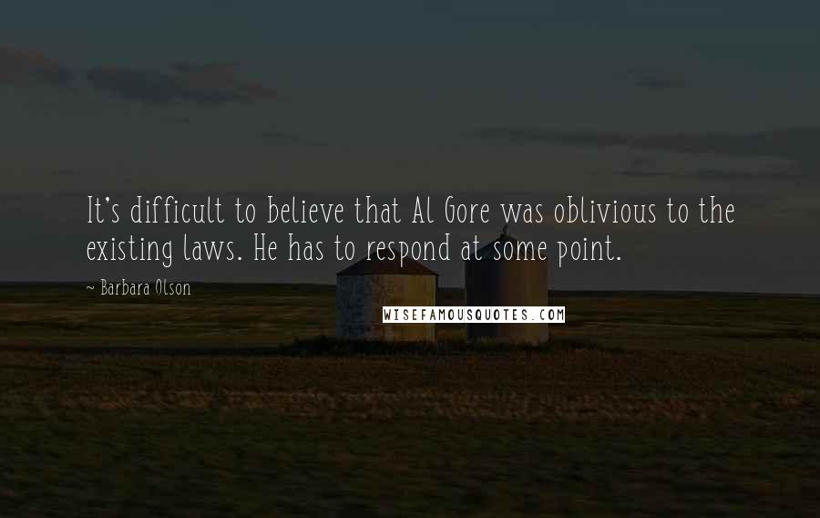 Barbara Olson Quotes: It's difficult to believe that Al Gore was oblivious to the existing laws. He has to respond at some point.