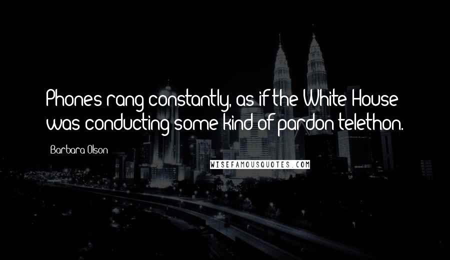 Barbara Olson Quotes: Phones rang constantly, as if the White House was conducting some kind of pardon telethon.