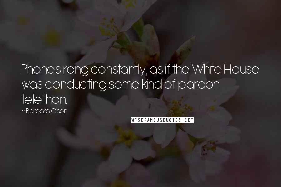 Barbara Olson Quotes: Phones rang constantly, as if the White House was conducting some kind of pardon telethon.