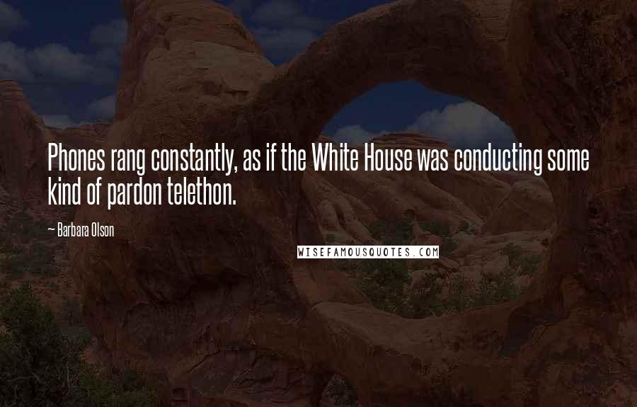Barbara Olson Quotes: Phones rang constantly, as if the White House was conducting some kind of pardon telethon.