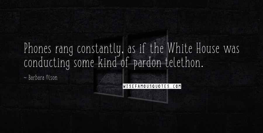 Barbara Olson Quotes: Phones rang constantly, as if the White House was conducting some kind of pardon telethon.