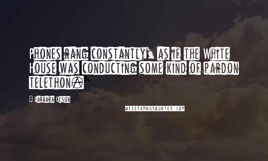 Barbara Olson Quotes: Phones rang constantly, as if the White House was conducting some kind of pardon telethon.