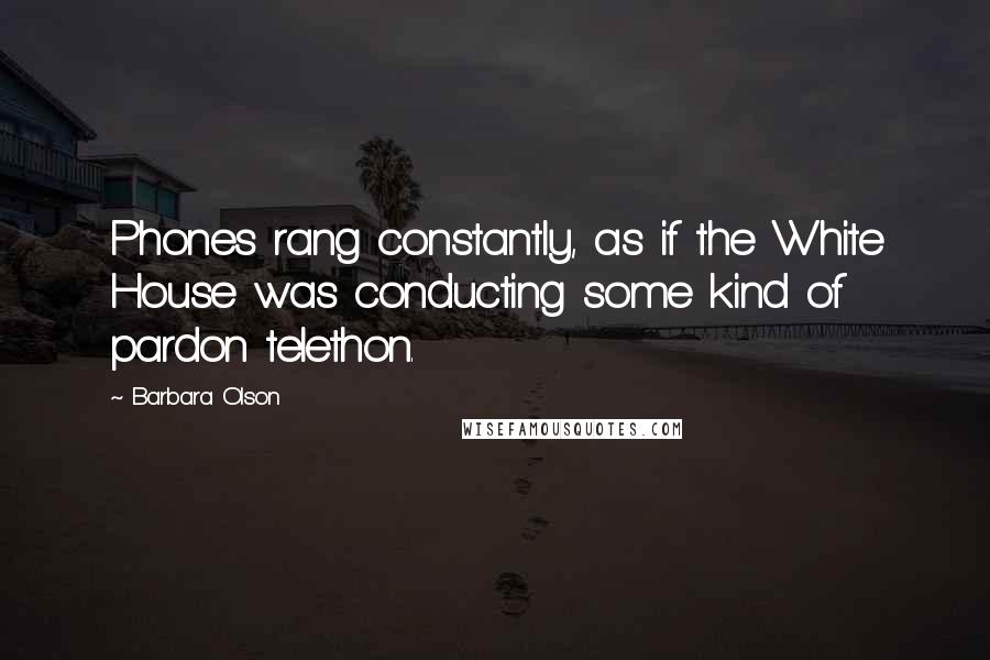 Barbara Olson Quotes: Phones rang constantly, as if the White House was conducting some kind of pardon telethon.