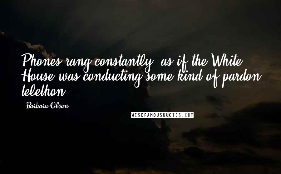 Barbara Olson Quotes: Phones rang constantly, as if the White House was conducting some kind of pardon telethon.