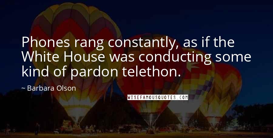 Barbara Olson Quotes: Phones rang constantly, as if the White House was conducting some kind of pardon telethon.