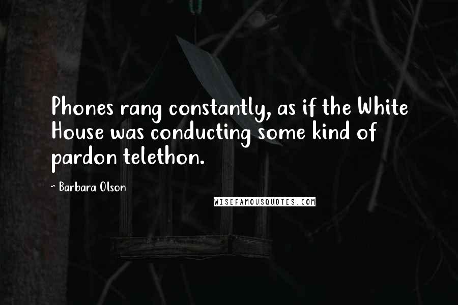 Barbara Olson Quotes: Phones rang constantly, as if the White House was conducting some kind of pardon telethon.