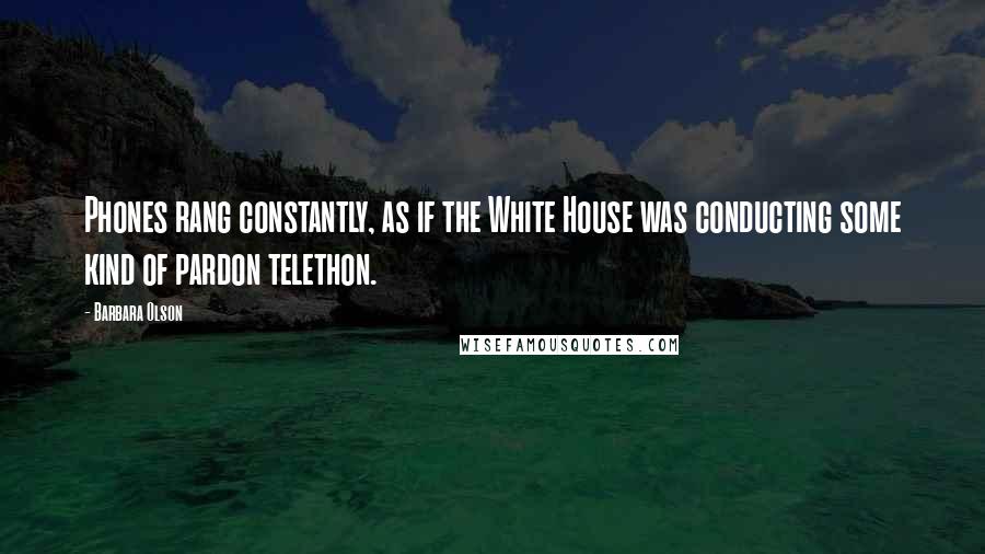 Barbara Olson Quotes: Phones rang constantly, as if the White House was conducting some kind of pardon telethon.