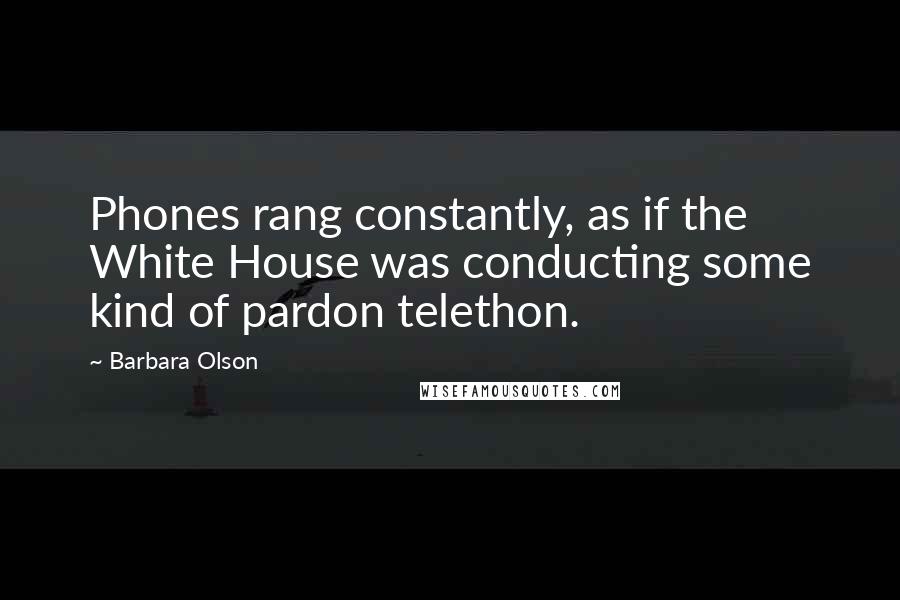 Barbara Olson Quotes: Phones rang constantly, as if the White House was conducting some kind of pardon telethon.