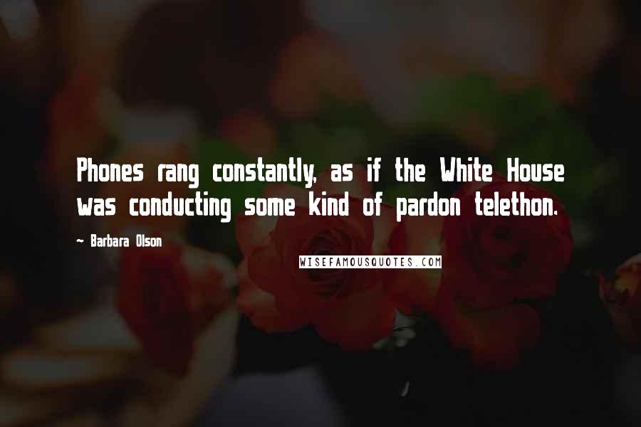 Barbara Olson Quotes: Phones rang constantly, as if the White House was conducting some kind of pardon telethon.