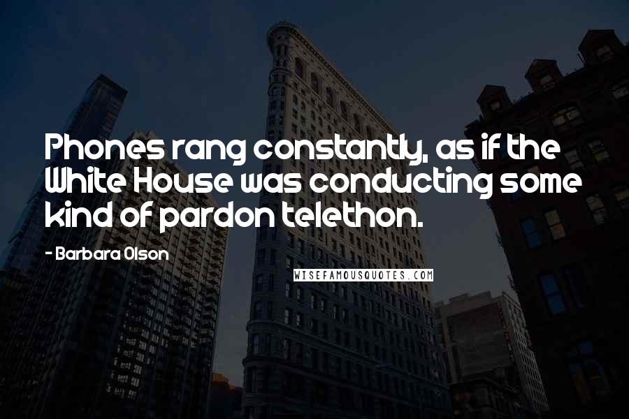 Barbara Olson Quotes: Phones rang constantly, as if the White House was conducting some kind of pardon telethon.