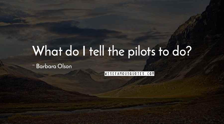 Barbara Olson Quotes: What do I tell the pilots to do?