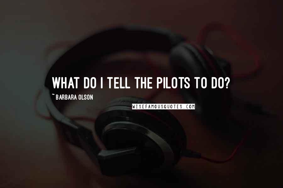 Barbara Olson Quotes: What do I tell the pilots to do?