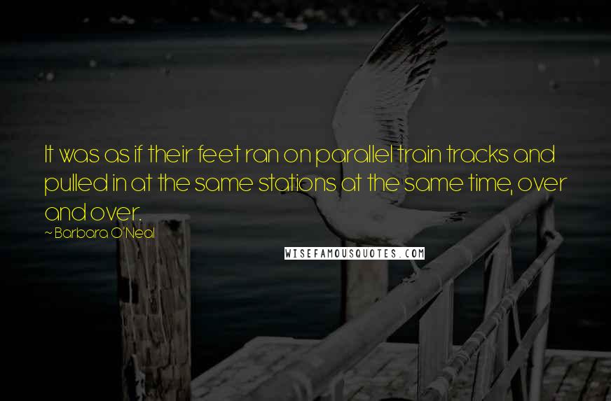 Barbara O'Neal Quotes: It was as if their feet ran on parallel train tracks and pulled in at the same stations at the same time, over and over.