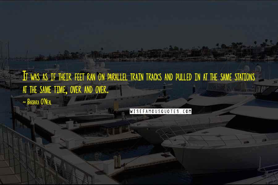 Barbara O'Neal Quotes: It was as if their feet ran on parallel train tracks and pulled in at the same stations at the same time, over and over.