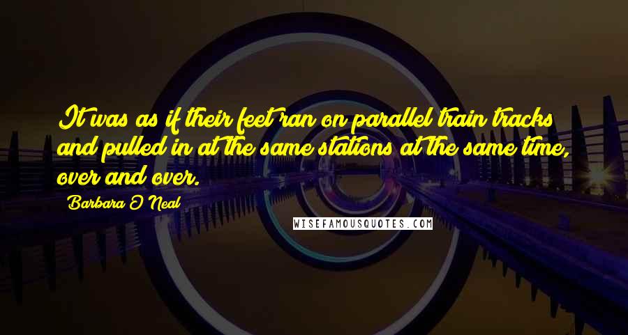 Barbara O'Neal Quotes: It was as if their feet ran on parallel train tracks and pulled in at the same stations at the same time, over and over.