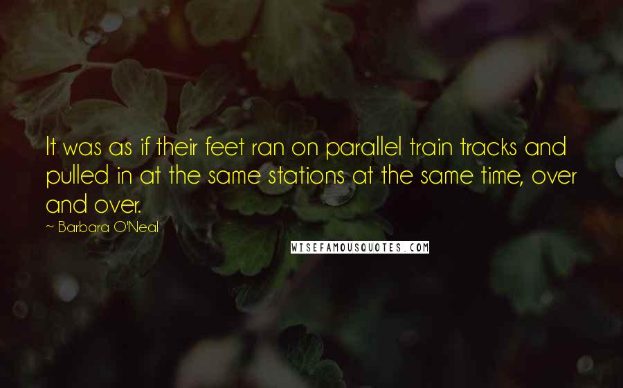 Barbara O'Neal Quotes: It was as if their feet ran on parallel train tracks and pulled in at the same stations at the same time, over and over.