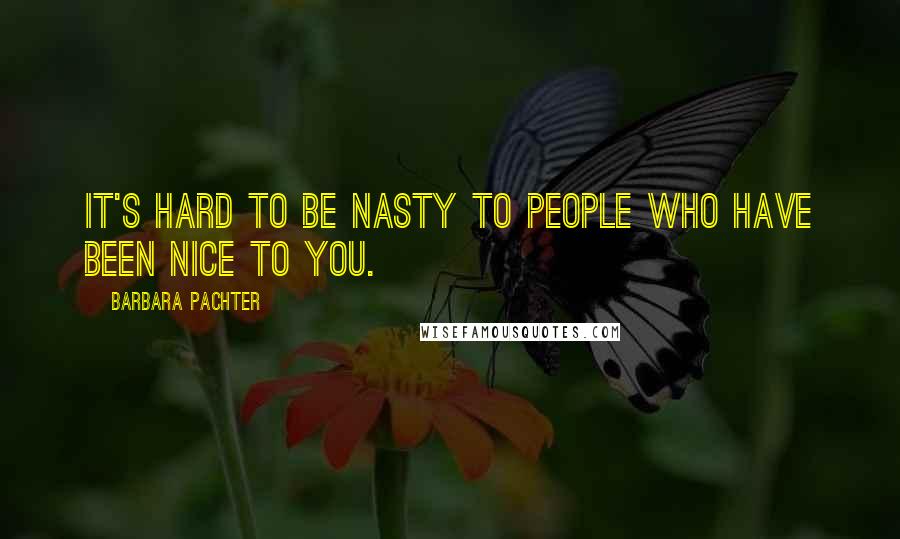 Barbara Pachter Quotes: It's hard to be nasty to people who have been nice to you.