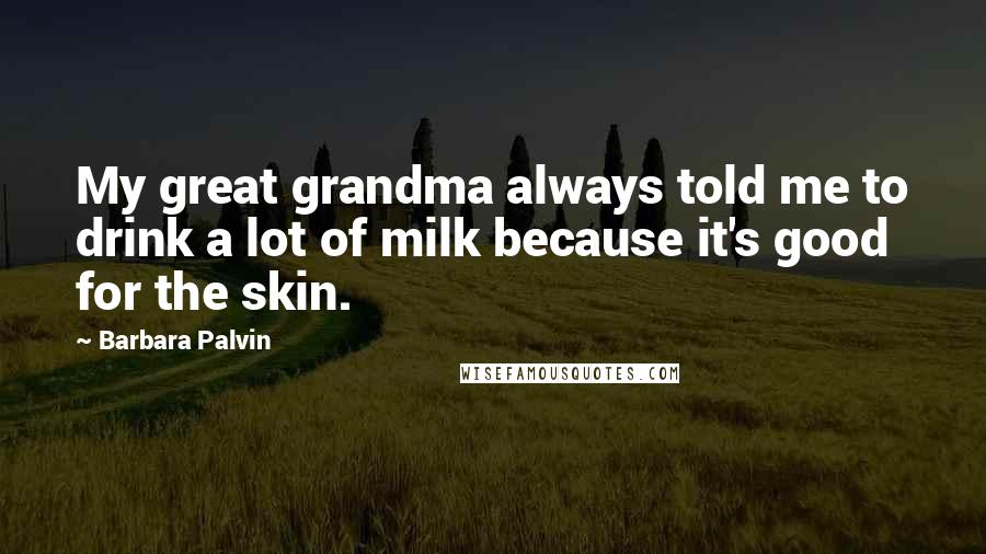 Barbara Palvin Quotes: My great grandma always told me to drink a lot of milk because it's good for the skin.