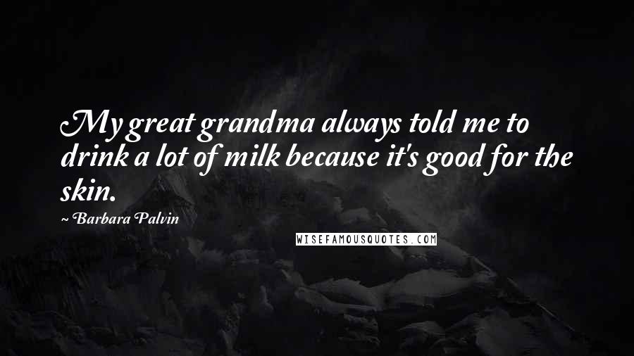 Barbara Palvin Quotes: My great grandma always told me to drink a lot of milk because it's good for the skin.