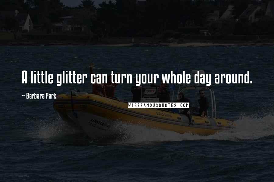 Barbara Park Quotes: A little glitter can turn your whole day around.