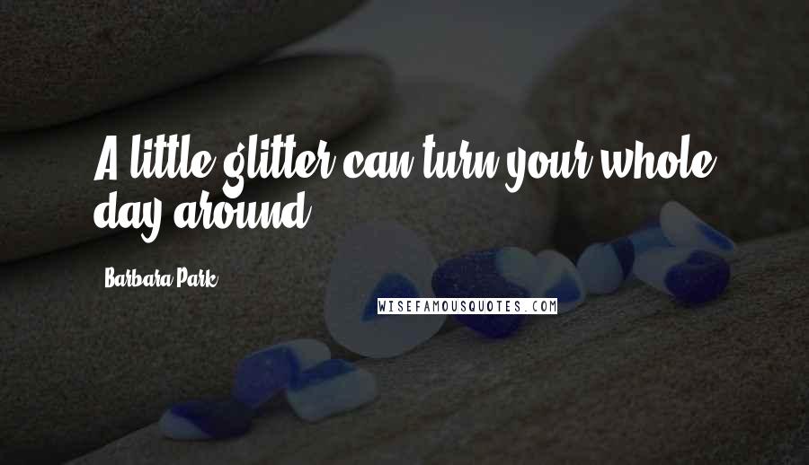 Barbara Park Quotes: A little glitter can turn your whole day around.