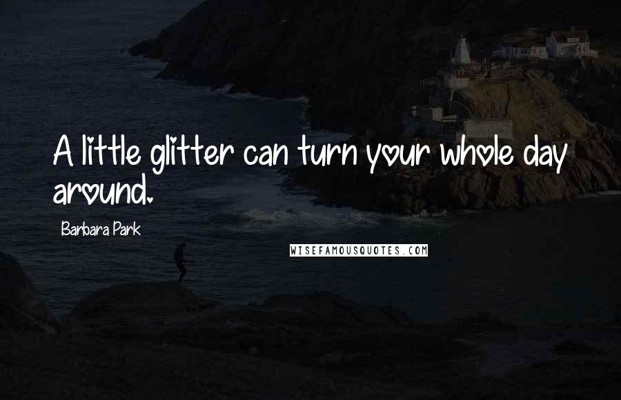 Barbara Park Quotes: A little glitter can turn your whole day around.