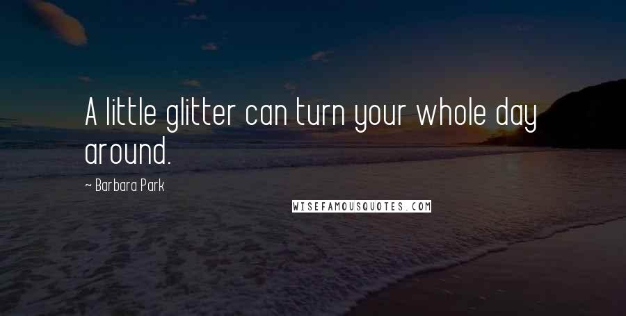 Barbara Park Quotes: A little glitter can turn your whole day around.