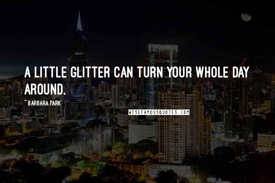 Barbara Park Quotes: A little glitter can turn your whole day around.