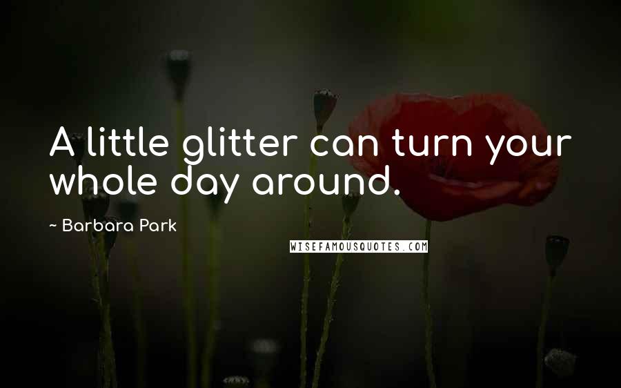 Barbara Park Quotes: A little glitter can turn your whole day around.