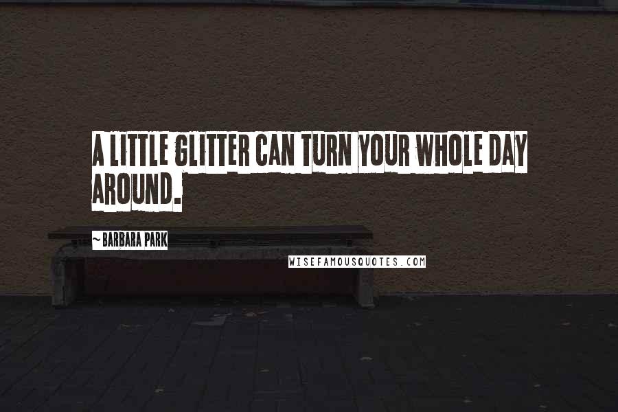 Barbara Park Quotes: A little glitter can turn your whole day around.