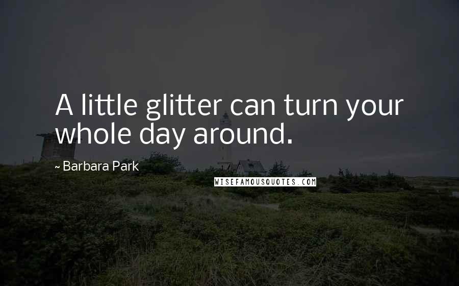 Barbara Park Quotes: A little glitter can turn your whole day around.